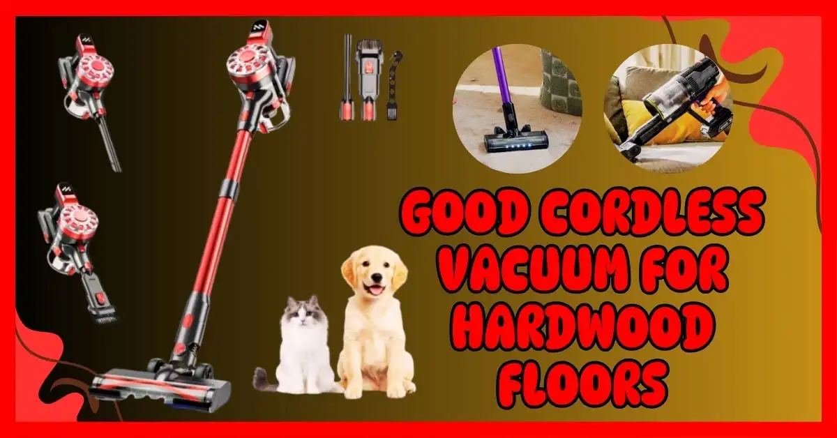 Good Cordless Vacuum for Hardwood Floors