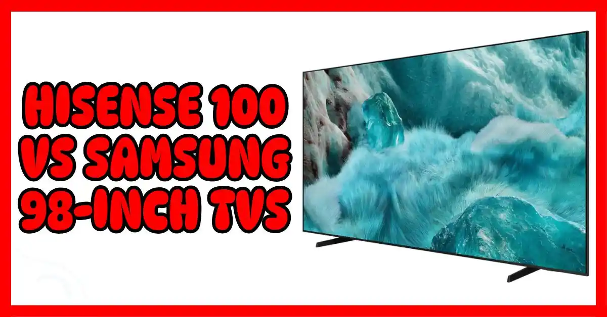 Hisense 100 vs Samsung 98-Inch TVs